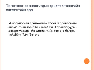 ТӨГСГӨЛӨГ ОЛОНЛОГУУДЫН ДЕКАРТ ҮРЖВЭРИЙН
ЭЛЕМЕНТИЙН ТОО

А олонлогийн элементийн тоо-а В олонлогийн
элементийн тоо-в байвал А ба В олонлогуудын
декарт үржвэрийн элементийн тоо а•в болно.
n(AхB)=n(A)•n(B)=a•b

 