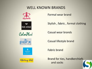 WELL KNOWN BRANDS
Formal wear brand
Stylish , fabric , formal clothing
Casual wear brands
Casual lifestyle brand
Fabric brand
Brand for ties, handkerchiefs
and socks

 