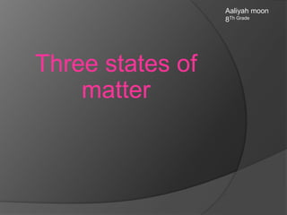 Aaliyah moon
8Th Grade

Three states of
matter

 