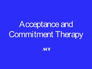 Acceptance and
Commitment Therapy
ACT

 