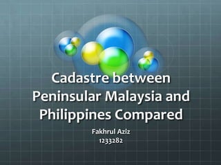 Cadastre between
Peninsular Malaysia and
Philippines Compared
Fakhrul Aziz
1233282

 