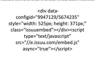 <div data-configid="9947129/5674235" style="width: 525px; height: 371px;" class="issuuembed"></div><script type="text/javascript" src="//e.issuu.com/embed.js" a

<div dataconfigid="9947129/5674235"
style="width: 525px; height: 371px;"
class="issuuembed"></div><script
type="text/javascript"
src="//e.issuu.com/embed.js"
async="true"></script>

 