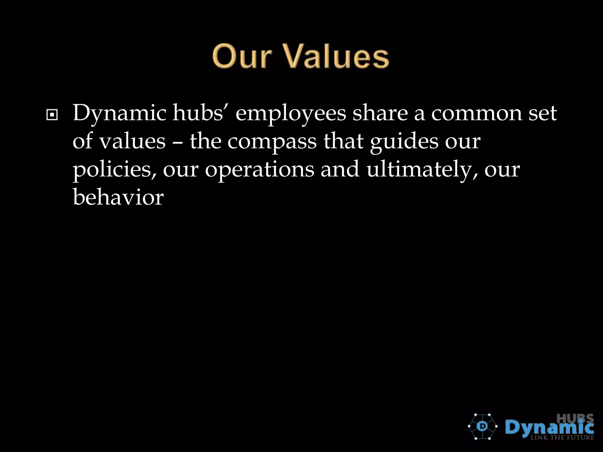 

Dynamic hubs’ employees share a common set
of values – the compass that guides our
policies, our operations and ultimately, our
behavior

 