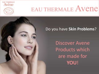 EAU THERMALE

Avene

Do you have Skin Problems?

Discover Avene
Products which
are made for
YOU!

 
