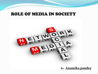 ROLE OF MEDIA IN SOCIETY

By-

Anamika pandey

 