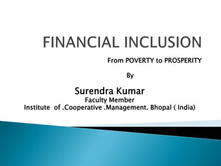 From POVERTY to PROSPERITY
By

Surendra Kumar

Faculty Member
Institute of .Cooperative .Management. Bhopal ( India)

 