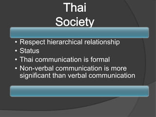 •
•
•
•

Respect hierarchical relationship
Status
Thai communication is formal
Non-verbal communication is more
significant than verbal communication

 