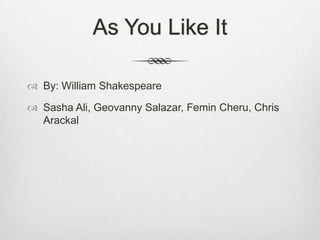 As You Like It
 By: William Shakespeare
 Sasha Ali, Geovanny Salazar, Femin Cheru, Chris
Arackal

 