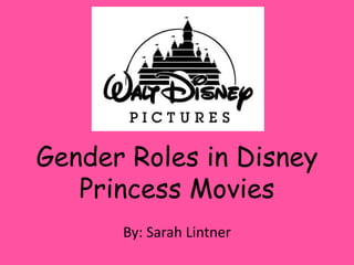 Gender Roles in Disney
Princess Movies
By: Sarah Lintner

 
