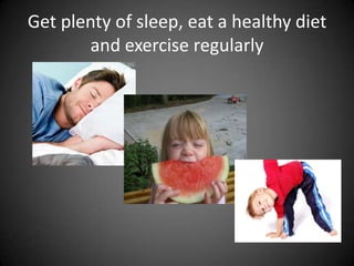 Get plenty of sleep, eat a healthy diet
and exercise regularly

 