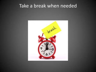 Take a break when needed

 
