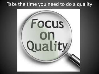 Take the time you need to do a quality
job

 