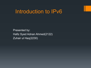 Introduction to IPv6

Presented by:
Hafiz Syed Adnan Ahmed(2122)
Zuhair ul Haq(2230)

 