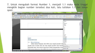 7. Untuk mengubah format Number 1. menjadi 1.1 maka anda tinggal
mengklik bagian number tersebut dua kali, lalu tuliskan 1.1 dan tekan
spasi.

 