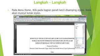 Langkah - Langkah
1.

Pada Menu Home, Klik pada bagian panah kecil disamping styles. Maka
akan muncul kotak styles.

 