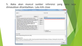 5. Maka akan muncul sumber referensi yang baru saja
dimasukkan ditambahkan. Lalu klik close

 