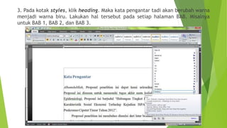3. Pada kotak styles, klik heading. Maka kata pengantar tadi akan berubah warna
menjadi warna biru. Lakukan hal tersebut pada setiap halaman BAB. Misalnya
untuk BAB 1, BAB 2, dan BAB 3.

 