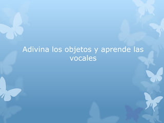 Adivina los objetos y aprende las
vocales