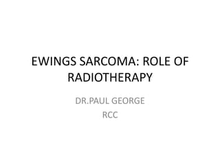 EWINGS SARCOMA: ROLE OF
RADIOTHERAPY
DR.PAUL GEORGE
RCC

 