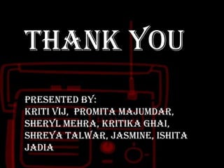 Thank you
Presented by:
Kriti Vij, Promita Majumdar,
Sheryl Mehra, Kritika Ghai,
Shreya Talwar, Jasmine, Ishita
Jadia

 