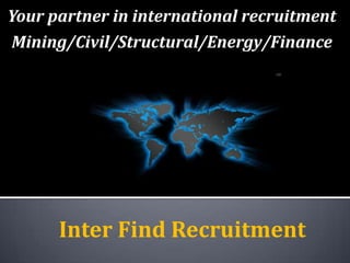 Your partner in international recruitment  Mining/Civil/Structural/Energy/Finance Inter Find Recruitment 