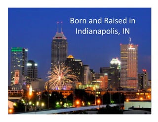 Born	
  and	
  Raised	
  in	
  
 Indianapolis,	
  IN	
  
 