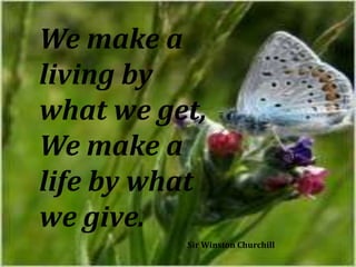 We make a
living by
what we get,
We make a
life by what
we give.
Sir Winston Churchill

 