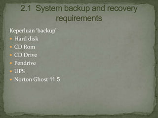 Keperluan ‘backup’
 Hard disk
 CD Rom
 CD Drive
 Pendrive
 UPS
 Norton Ghost 11.5

 
