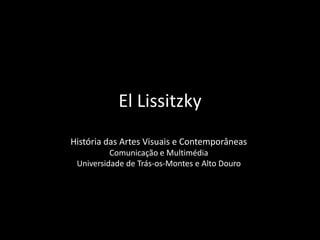 El Lissitzky
História das Artes Visuais e Contemporâneas
Comunicação e Multimédia
Universidade de Trás-os-Montes e Alto Douro

 