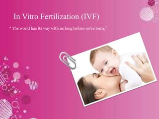 In Vitro Fertilization (IVF)
“ The world has its way with us long before we're born.”

 