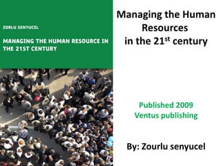 Managing the Human
Resources
in the 21st century

Published 2009
Ventus publishing

By: Zourlu senyucel

 
