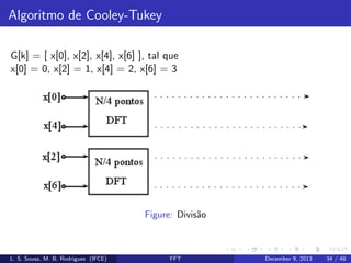Algoritmo de Cooley-Tukey
G[k] = [ x[0], x[2], x[4], x[6] ], tal que
x[0] = 0, x[2] = 1, x[4] = 2, x[6] = 3

Figure: Divis˜o
a

L. S. Sousa, M. B. Rodrigues (IFCE)

FFT

December 9, 2013

34 / 48

 