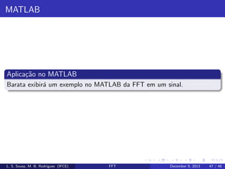 MATLAB

Aplica¸˜o no MATLAB
ca
Barata exibir´ um exemplo no MATLAB da FFT em um sinal.
a

L. S. Sousa, M. B. Rodrigues (IFCE)

FFT

December 9, 2013

47 / 48

 