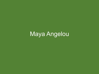 Maya Angelou

 