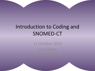 Introduction to Coding and
SNOMED-CT
11 October 2010
Dr.F.Jahedi
iGENE - INFOVALLEY

 
