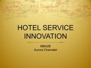 HOTEL SERVICE
INNOVATION
MBA2B
Aurora Chamalet

 