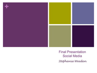 +

Final Presentation
Social Media
Stephanie Weeden

 