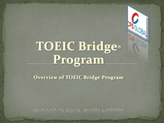 TOEIC Bridge®
Program
Overview of TOEIC Bridge Program

 