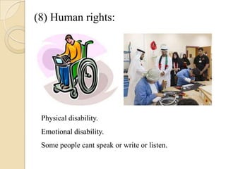(8) Human rights:

Physical disability.
Emotional disability.
Some people cant speak or write or listen.

 