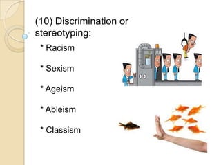 (10) Discrimination or
stereotyping:
* Racism
* Sexism
* Ageism
* Ableism
* Classism