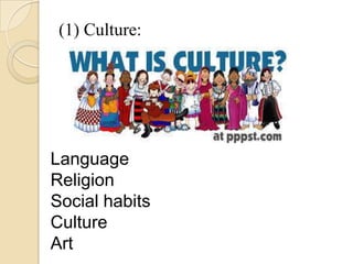 (1) Culture:
Language
Religion
Social habits
Culture
Art