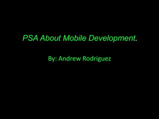 PSA About Mobile Development.
By: Andrew Rodriguez

 
