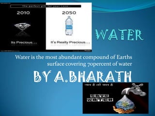 Water is the most abundant compound of Earths
surface covering 70percent of water

BY A.BHARATH

 