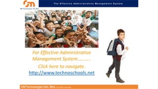 The Effective Administrative Management System

For Effective Administrative
Management System………..
Click here to navigate.
http://www.technoschools.net
OM Technologies Sdn. Bhd. All rights reserved.

 