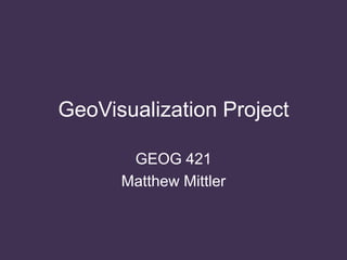 GeoVisualization Project
GEOG 421
Matthew Mittler

 