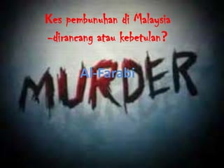 Kes pembunuhan di Malaysia
-dirancang atau kebetulan?
Al-Farabi

 