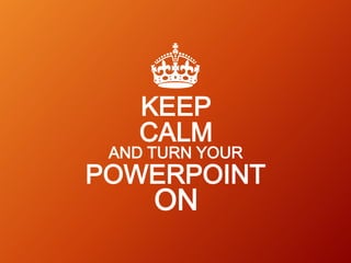 KEEP
CALM

AND TURN YOUR

POWERPOINT

ON

 