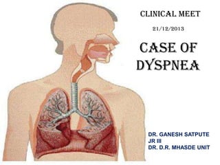 CLINICAL MEET
21/12/2013

CASE OF
DySPNEA

DR. GANESH SATPUTE
JR III
DR. D.R. MHASDE UNIT

 