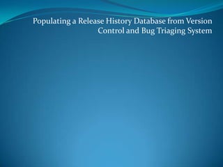 Populating a Release History Database from Version
Control and Bug Triaging System

 