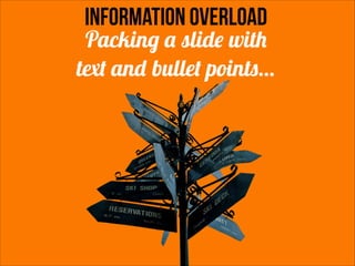 information overload

Packing a slide with
text and bullet points...

 